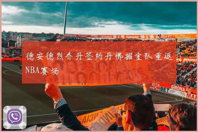 德安德烈乔丹签约丹佛掘金队重返NBA赛场