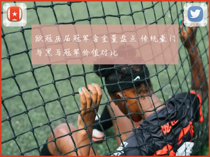 欧冠历届冠军含金量盘点 传统豪门与黑马冠军价值对比