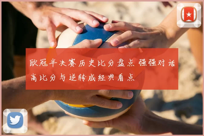 欧冠半决赛历史比分盘点 强强对话高比分与逆转成经典看点