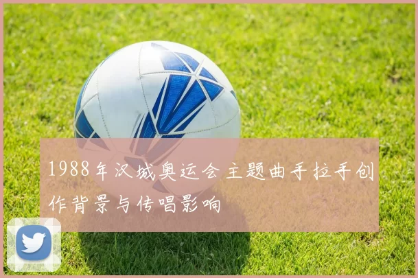 1988年汉城奥运会主题曲手拉手创作背景与传唱影响