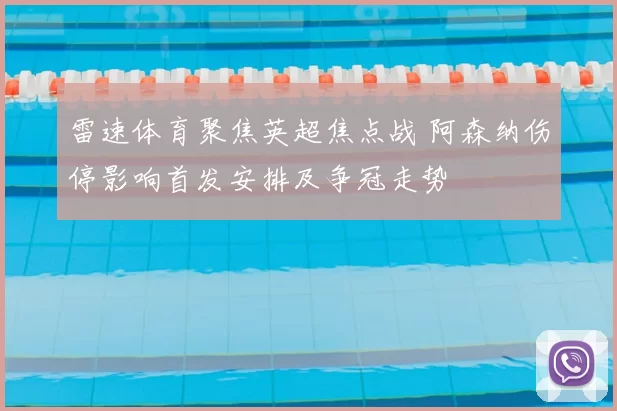 雷速体育聚焦英超焦点战 阿森纳伤停影响首发安排及争冠走势