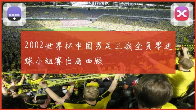 2002世界杯中国男足三战全负零进球小组赛出局回顾