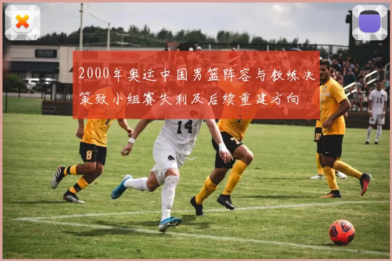 2000年奥运中国男篮阵容与教练决策致小组赛失利及后续重建方向