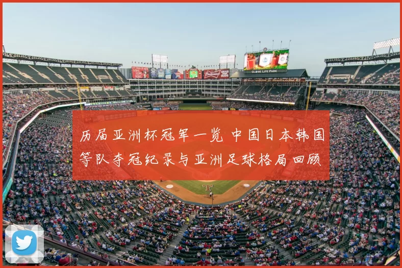 历届亚洲杯冠军一览 中国日本韩国等队夺冠纪录与亚洲足球格局回顾