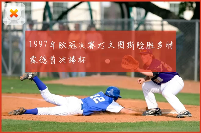 1997年欧冠决赛尤文图斯险胜多特蒙德首次捧杯