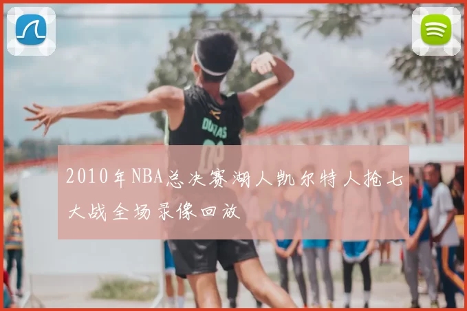 2010年NBA总决赛湖人凯尔特人抢七大战全场录像回放