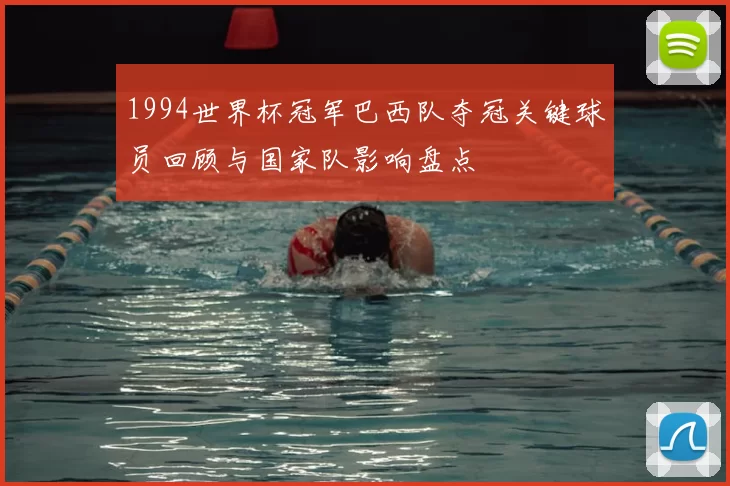 1994世界杯冠军巴西队夺冠关键球员回顾与国家队影响盘点