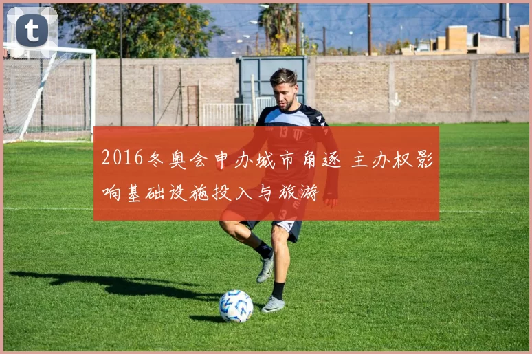 2016冬奥会申办城市角逐 主办权影响基础设施投入与旅游