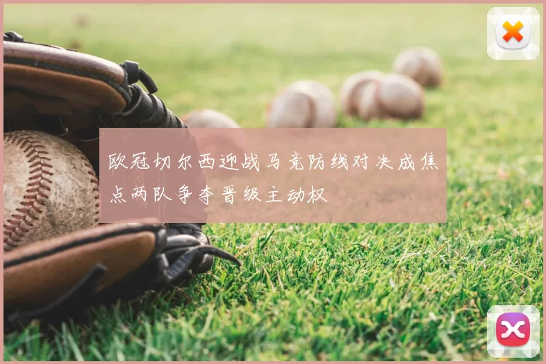 欧冠切尔西迎战马竞防线对决成焦点两队争夺晋级主动权