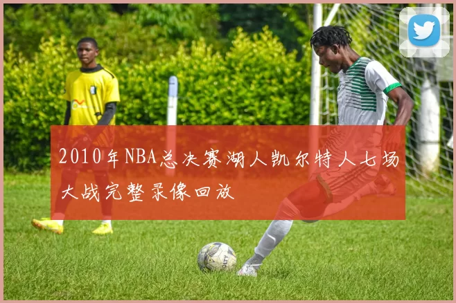 2010年NBA总决赛湖人凯尔特人七场大战完整录像回放