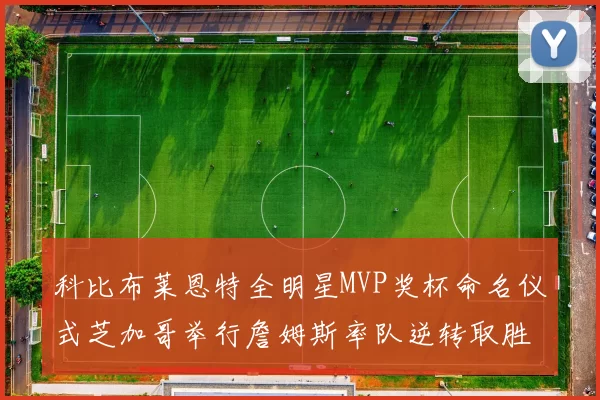 科比布莱恩特全明星MVP奖杯命名仪式芝加哥举行詹姆斯率队逆转取胜