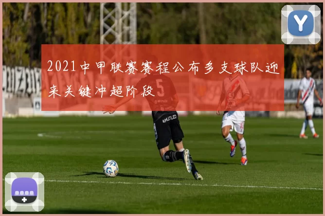 2021中甲联赛赛程公布多支球队迎来关键冲超阶段