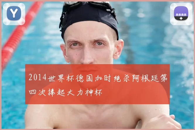 2014世界杯德国加时绝杀阿根廷第四次捧起大力神杯