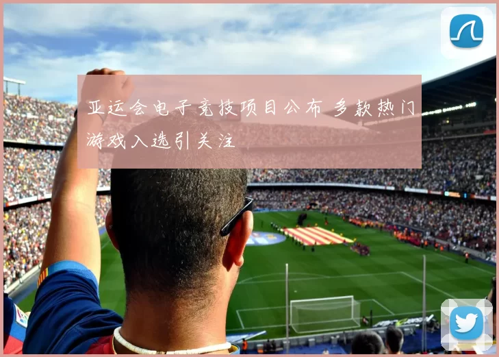 亚运会电子竞技项目公布 多款热门游戏入选引关注