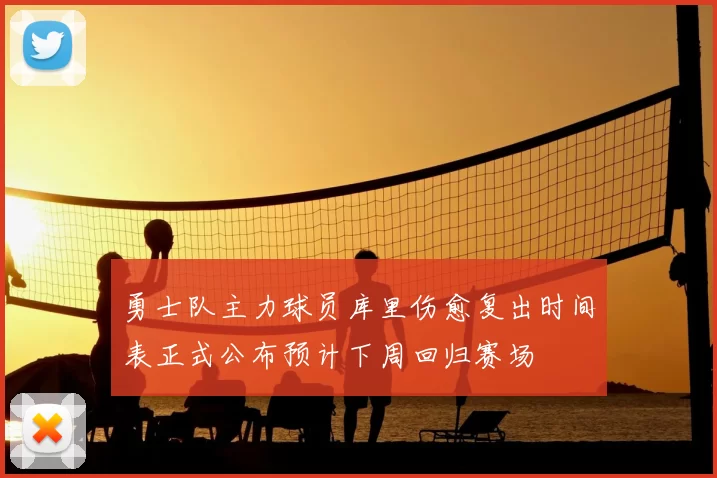 勇士队主力球员库里伤愈复出时间表正式公布预计下周回归赛场