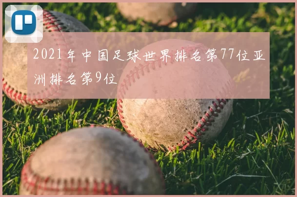 2021年中国足球世界排名第77位亚洲排名第9位