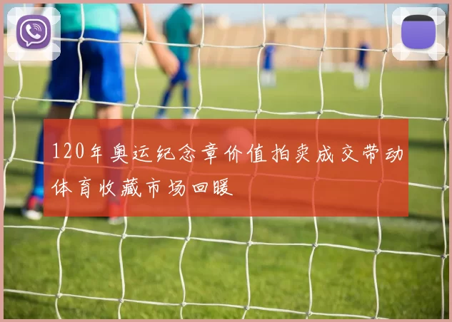 120年奥运纪念章价值拍卖成交带动体育收藏市场回暖