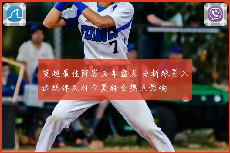 英超最佳阵容历年盘点 分析球员入选规律及对今夏转会热点影响