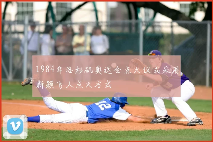 1984年洛杉矶奥运会点火仪式采用新颖飞人点火方式