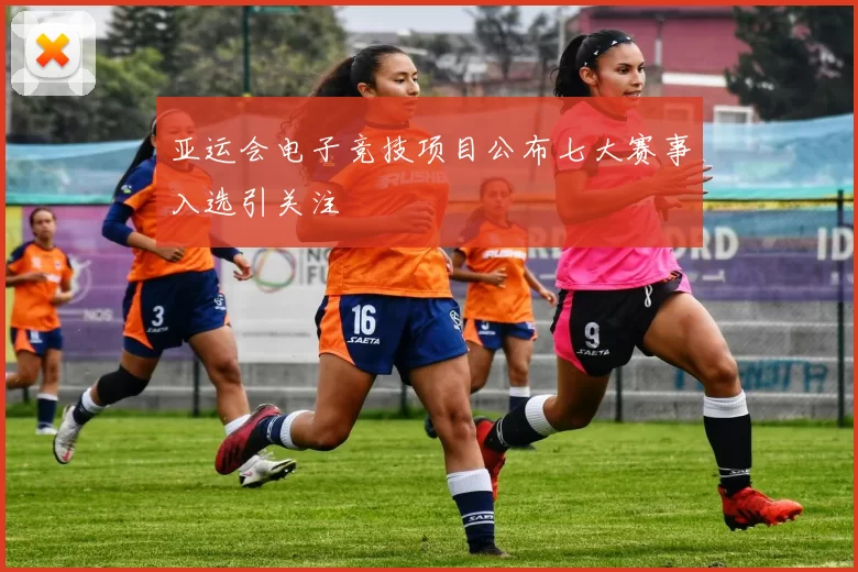 亚运会电子竞技项目公布七大赛事入选引关注