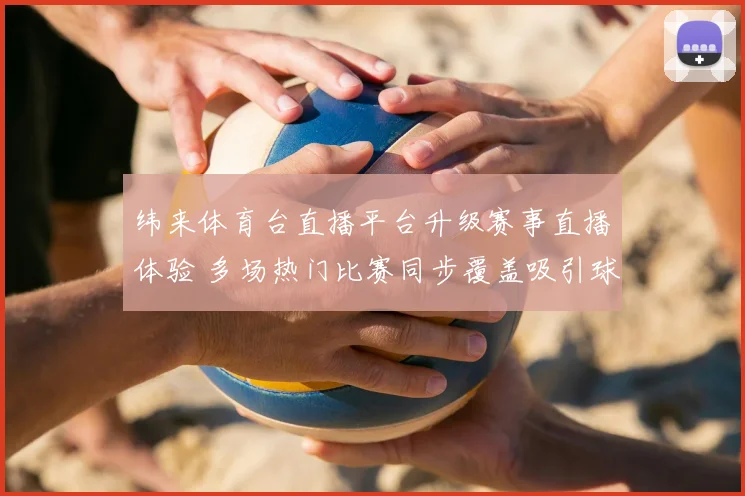 纬来体育台直播平台升级赛事直播体验 多场热门比赛同步覆盖吸引球迷关注