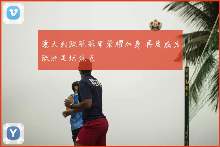 意大利欧冠冠军荣耀加身 再度成为欧洲足坛焦点