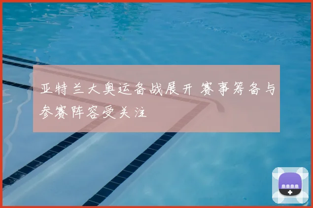 亚特兰大奥运备战展开 赛事筹备与参赛阵容受关注