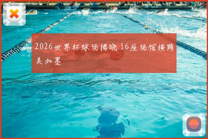 2026世界杯球场揭晓 16座场馆横跨美加墨