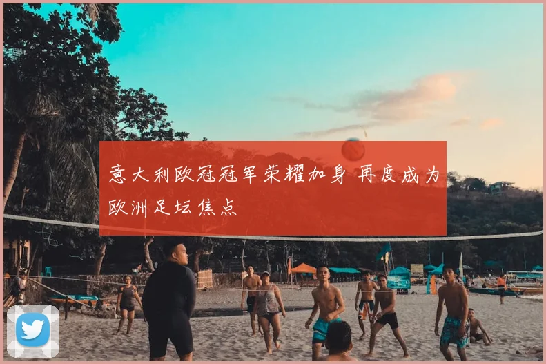 意大利欧冠冠军荣耀加身 再度成为欧洲足坛焦点