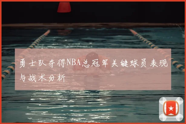 勇士队夺得NBA总冠军关键球员表现与战术分析